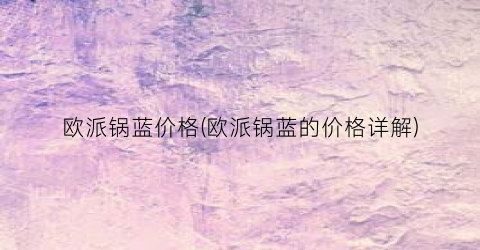 欧派锅蓝价格(欧派锅蓝的价格详解)