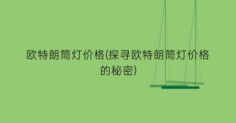 欧特朗筒灯价格(探寻欧特朗筒灯价格的秘密)