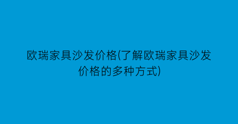 欧瑞家具沙发价格(了解欧瑞家具沙发价格的多种方式)