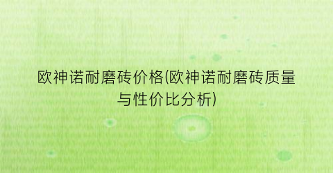 欧神诺耐磨砖价格(欧神诺耐磨砖质量与性价比分析)