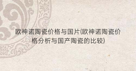 欧神诺陶瓷价格与国片(欧神诺陶瓷价格分析与国产陶瓷的比较)