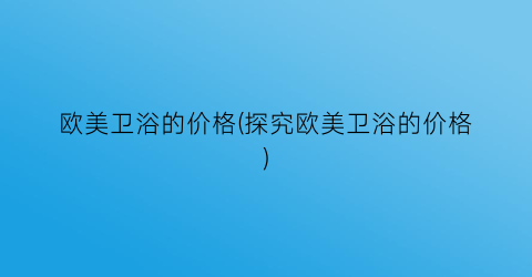 欧美卫浴的价格(探究欧美卫浴的价格)