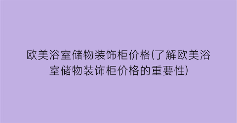 欧美浴室储物装饰柜价格(了解欧美浴室储物装饰柜价格的重要性)