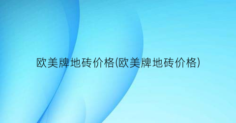 欧美牌地砖价格(欧美牌地砖价格)