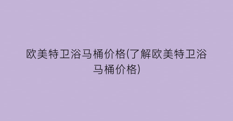 欧美特卫浴马桶价格(了解欧美特卫浴马桶价格)