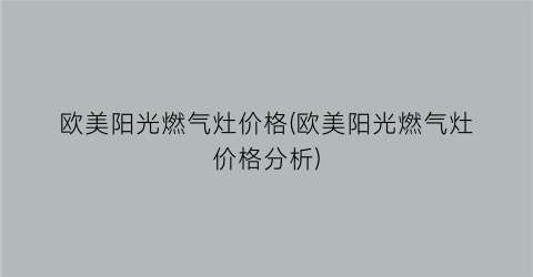 欧美阳光燃气灶价格(欧美阳光燃气灶价格分析)
