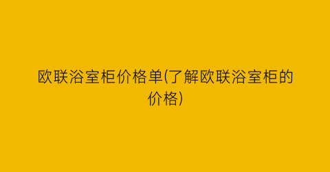 欧联浴室柜价格单(了解欧联浴室柜的价格)