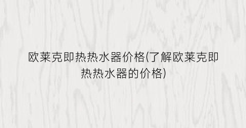 欧莱克即热热水器价格(了解欧莱克即热热水器的价格)