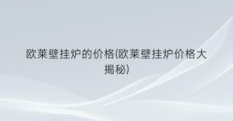 欧莱壁挂炉的价格(欧莱壁挂炉价格大揭秘)