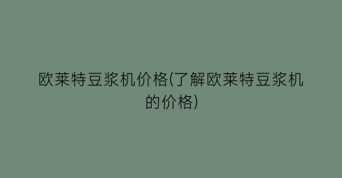 欧莱特豆浆机价格(了解欧莱特豆浆机的价格)