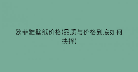 欧菲雅壁纸价格(品质与价格到底如何抉择)