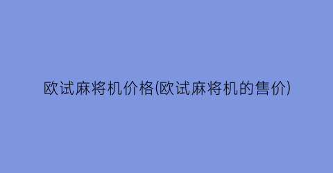 “欧试麻将机价格(欧试麻将机的售价)