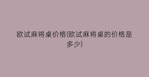 欧试麻将桌价格(欧试麻将桌的价格是多少)