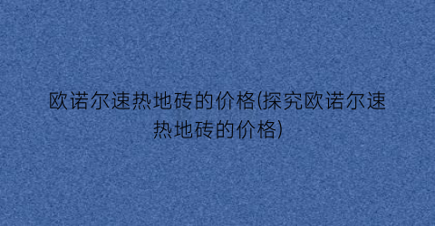 欧诺尔速热地砖的价格(探究欧诺尔速热地砖的价格)