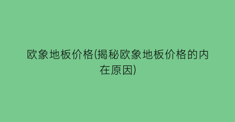 “欧象地板价格(揭秘欧象地板价格的内在原因)