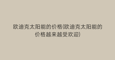欧迪克太阳能的价格(欧迪克太阳能的价格越来越受欢迎)