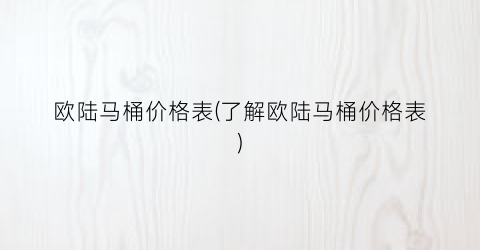欧陆马桶价格表(了解欧陆马桶价格表)