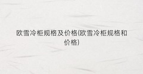 欧雪冷柜规格及价格(欧雪冷柜规格和价格)