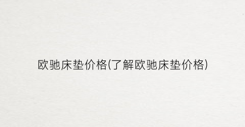 欧驰床垫价格(了解欧驰床垫价格)