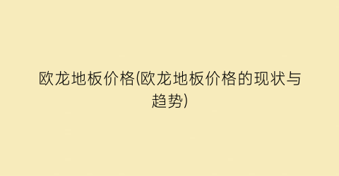 欧龙地板价格(欧龙地板价格的现状与趋势)