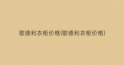 “歌德利衣柜价格(歌德利衣柜价格)