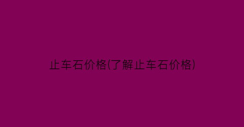 止车石价格(了解止车石价格)