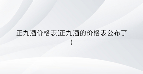 正九酒价格表(正九酒的价格表公布了)