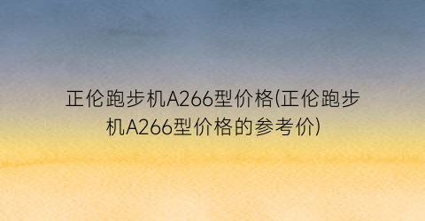 正伦跑步机A266型价格(正伦跑步机A266型价格的参考价)