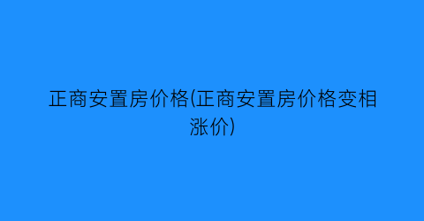 “正商安置房价格(正商安置房价格变相涨价)