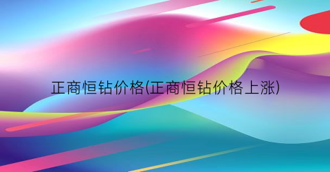 正商恒钻价格(正商恒钻价格上涨)