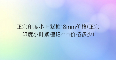 正宗印度小叶紫檀18mm价格(正宗印度小叶紫檀18mm价格多少)