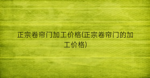 正宗卷帘门加工价格(正宗卷帘门的加工价格)