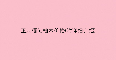 正宗缅甸柚木价格(附详细介绍)