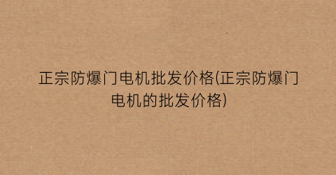 正宗防爆门电机批发价格(正宗防爆门电机的批发价格)