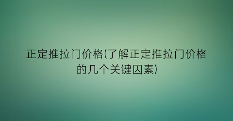 “正定推拉门价格(了解正定推拉门价格的几个关键因素)