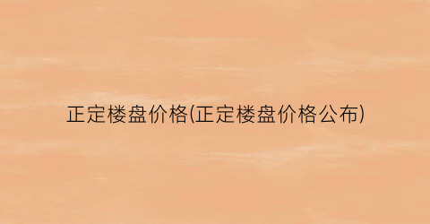 正定楼盘价格(正定楼盘价格公布)