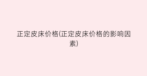 正定皮床价格(正定皮床价格的影响因素)