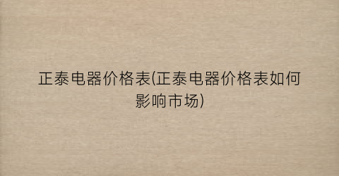 正泰电器价格表(正泰电器价格表如何影响市场)