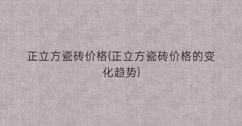 正立方瓷砖价格(正立方瓷砖价格的变化趋势)