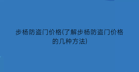 步杨防盗门价格(了解步杨防盗门价格的几种方法)