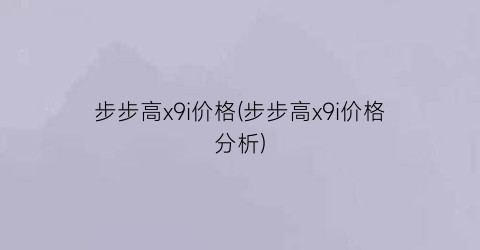 步步高x9i价格(步步高x9i价格分析)