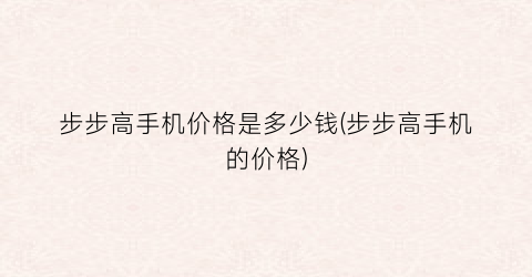 步步高手机价格是多少钱(步步高手机的价格)