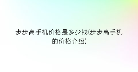 “步步高手机价格是多少钱(步步高手机的价格介绍)