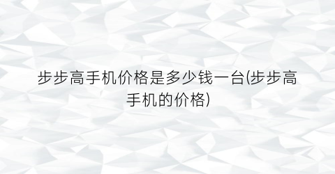 步步高手机价格是多少钱一台(步步高手机的价格)