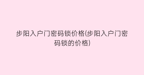 步阳入户门密码锁价格(步阳入户门密码锁的价格)
