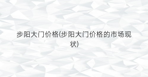 步阳大门价格(步阳大门价格的市场现状)