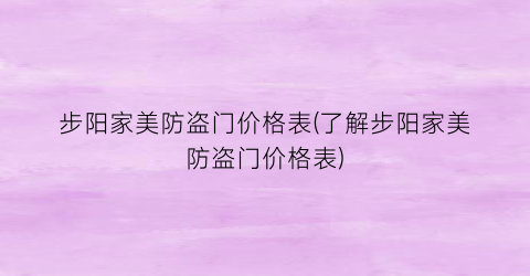 步阳家美防盗门价格表(了解步阳家美防盗门价格表)