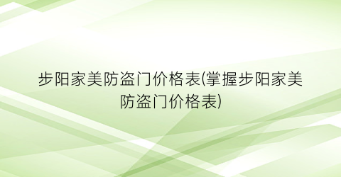 “步阳家美防盗门价格表(掌握步阳家美防盗门价格表)
