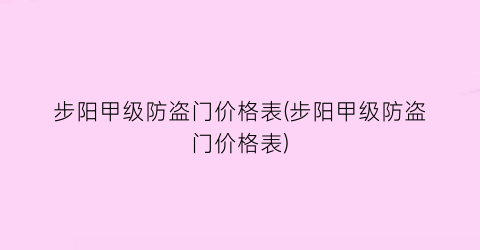 步阳甲级防盗门价格表(步阳甲级防盗门价格表)