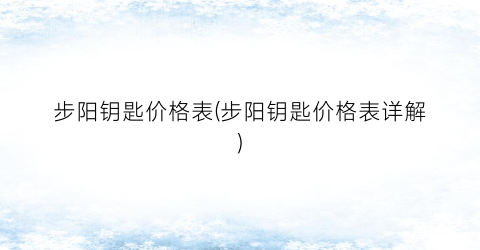 “步阳钥匙价格表(步阳钥匙价格表详解)